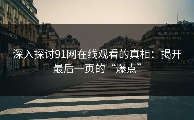 深入探讨91网在线观看的真相：揭开最后一页的“爆点”