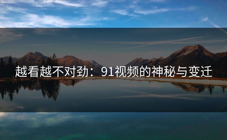 越看越不对劲：91视频的神秘与变迁
