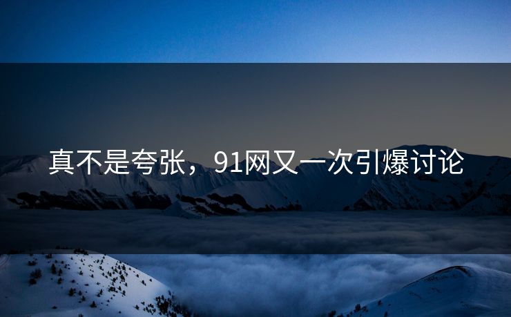 真不是夸张，91网又一次引爆讨论