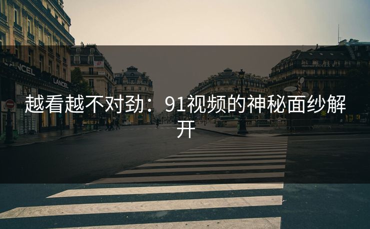 越看越不对劲：91视频的神秘面纱解开