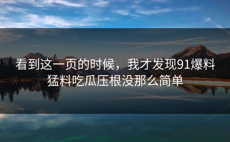 看到这一页的时候，我才发现91爆料猛料吃瓜压根没那么简单