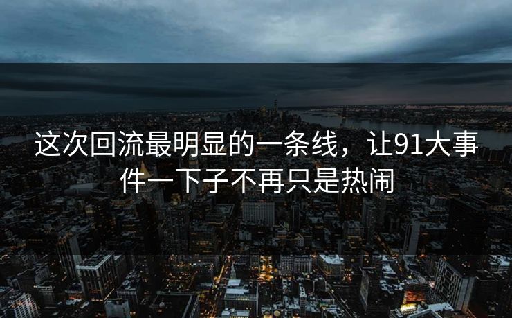 这次回流最明显的一条线，让91大事件一下子不再只是热闹